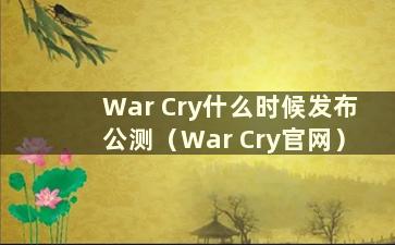 War Cry什么时候发布公测（War Cry官网）